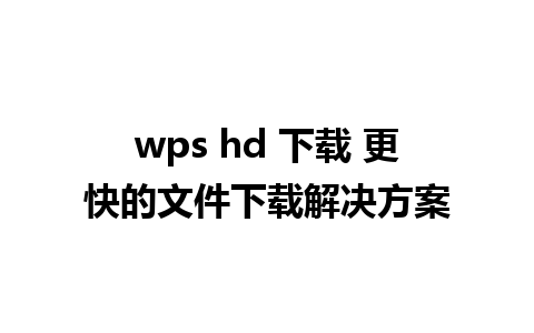 wps hd 下载 更快的文件下载解决方案