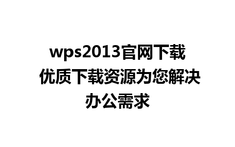 wps2013官网下载 优质下载资源为您解决办公需求