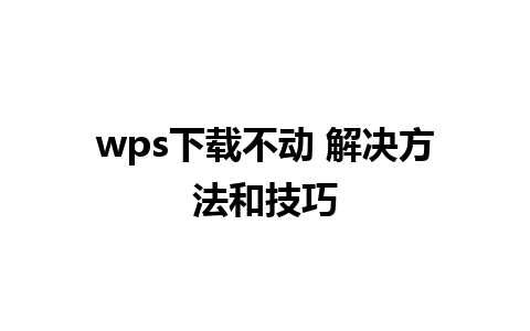 wps下载不动 解决方法和技巧