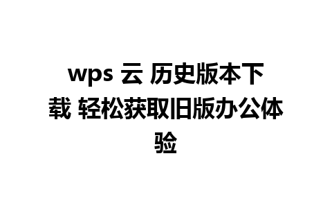 wps 云 历史版本下载 轻松获取旧版办公体验