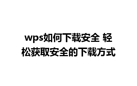 wps如何下载安全 轻松获取安全的下载方式