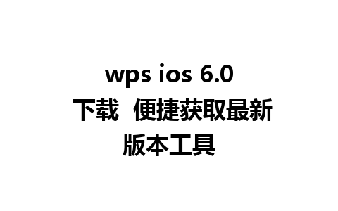 wps ios 6.0 下载  便捷获取最新版本工具