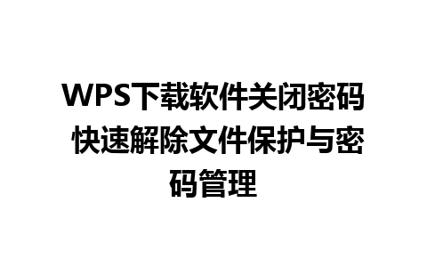 WPS下载软件关闭密码 快速解除文件保护与密码管理