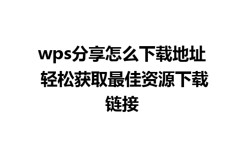 wps分享怎么下载地址 轻松获取最佳资源下载链接