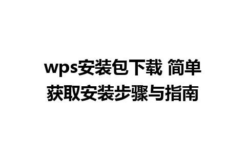 wps安装包下载 简单获取安装步骤与指南