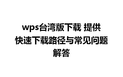 wps台湾版下载 提供快速下载路径与常见问题解答