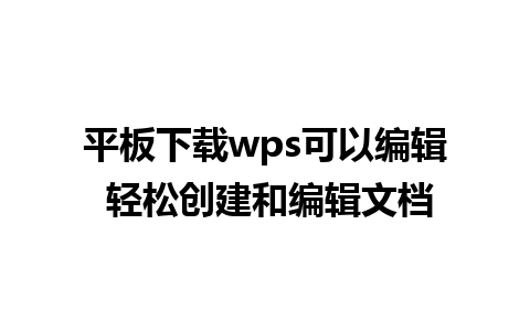 平板下载wps可以编辑 轻松创建和编辑文档