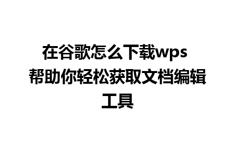 在谷歌怎么下载wps 帮助你轻松获取文档编辑工具