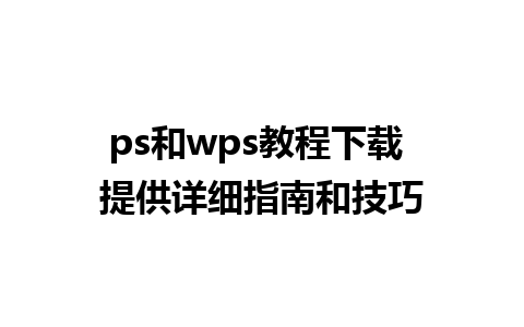 ps和wps教程下载 提供详细指南和技巧