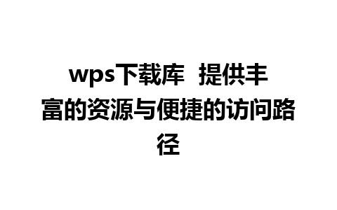 wps下载库  提供丰富的资源与便捷的访问路径