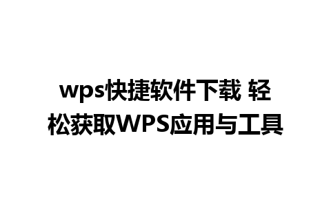 wps快捷软件下载 轻松获取WPS应用与工具