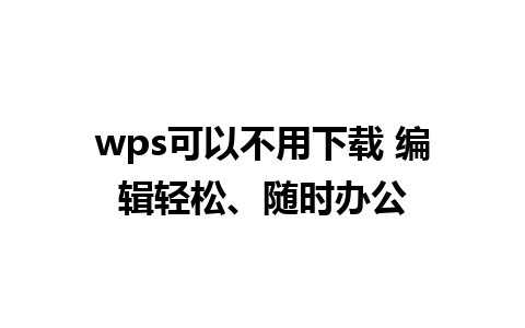 wps可以不用下载 编辑轻松、随时办公