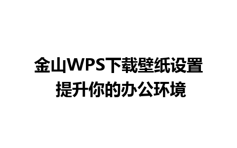 金山WPS下载壁纸设置 提升你的办公环境