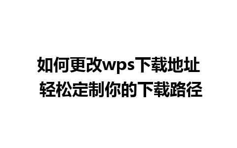 如何更改wps下载地址 轻松定制你的下载路径