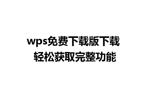 wps免费下载版下载 轻松获取完整功能