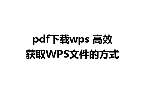 pdf下载wps 高效获取WPS文件的方式