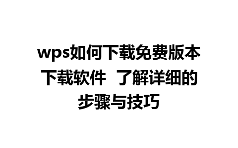 wps如何下载免费版本下载软件  了解详细的步骤与技巧