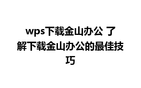 wps下载金山办公 了解下载金山办公的最佳技巧