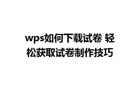 wps如何下载试卷 轻松获取试卷制作技巧