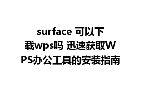 surface 可以下载wps吗 迅速获取WPS办公工具的安装指南