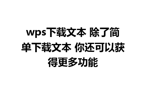 wps下载文本 除了简单下载文本 你还可以获得更多功能