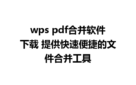 wps pdf合并软件下载 提供快速便捷的文件合并工具