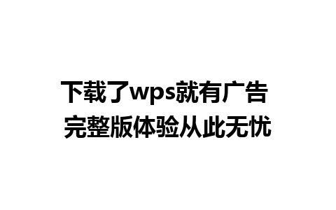 下载了wps就有广告 完整版体验从此无忧