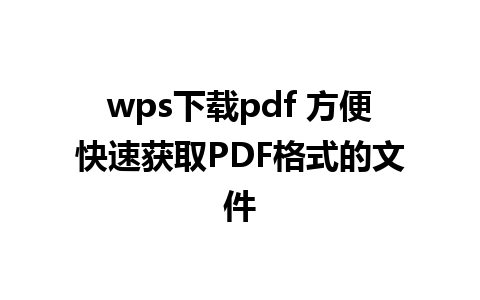 wps下载pdf 方便快速获取PDF格式的文件