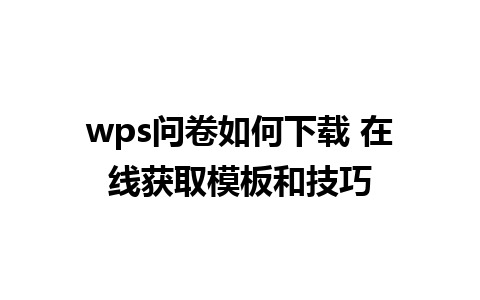 wps问卷如何下载 在线获取模板和技巧