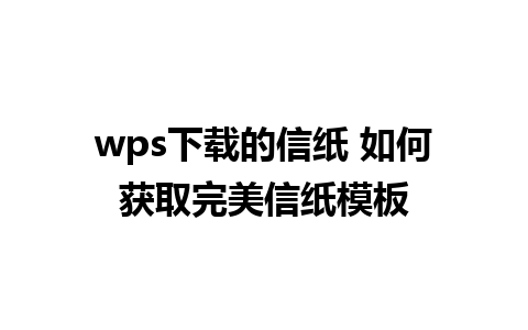 wps下载的信纸 如何获取完美信纸模板