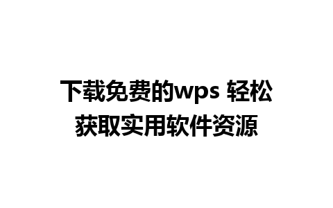 下载免费的wps 轻松获取实用软件资源