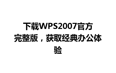 下载WPS2007官方完整版，获取经典办公体验