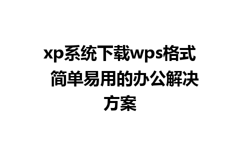 xp系统下载wps格式  简单易用的办公解决方案