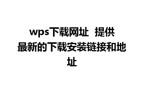 wps下载网址  提供最新的下载安装链接和地址