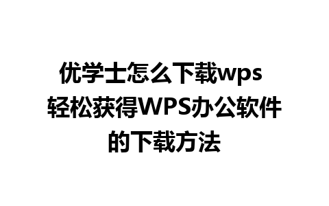 优学士怎么下载wps 轻松获得WPS办公软件的下载方法