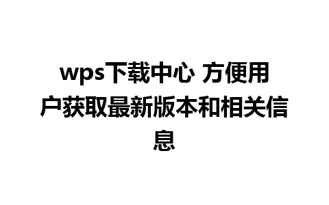 wps下载中心 方便用户获取最新版本和相关信息