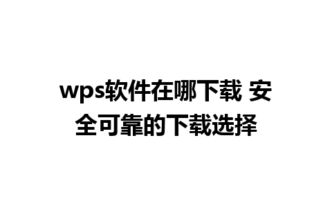 wps软件在哪下载 安全可靠的下载选择