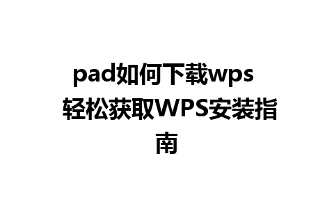 pad如何下载wps  轻松获取WPS安装指南