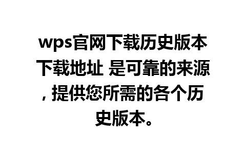 wps官网下载历史版本下载地址 是可靠的来源, 提供您所需的各个历史版本。