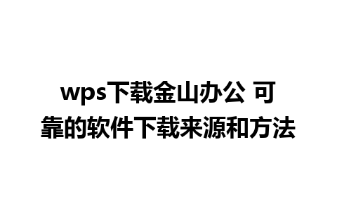 wps下载金山办公 可靠的软件下载来源和方法