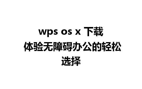 wps os x 下载 体验无障碍办公的轻松选择