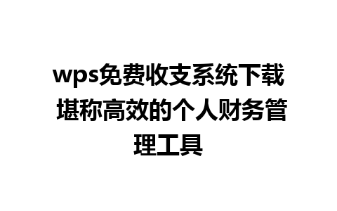 wps免费收支系统下载 堪称高效的个人财务管理工具