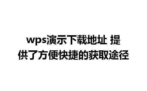 wps演示下载地址 提供了方便快捷的获取途径