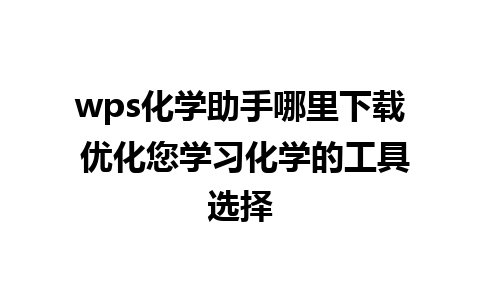 wps化学助手哪里下载 优化您学习化学的工具选择