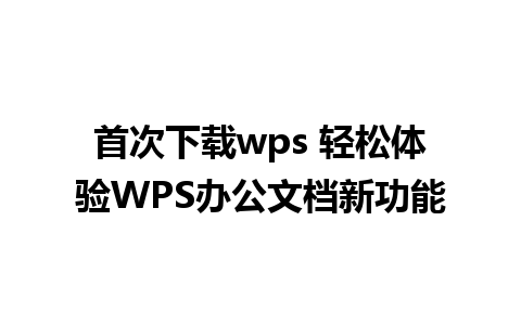 首次下载wps 轻松体验WPS办公文档新功能