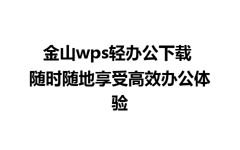 金山wps轻办公下载 随时随地享受高效办公体验