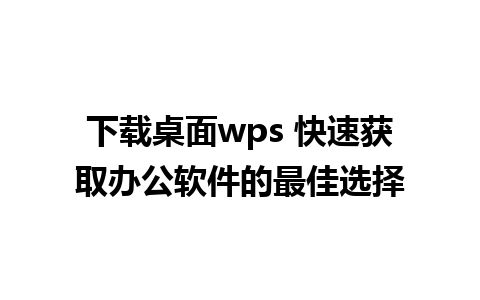 下载桌面wps 快速获取办公软件的最佳选择