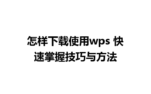 怎样下载使用wps 快速掌握技巧与方法