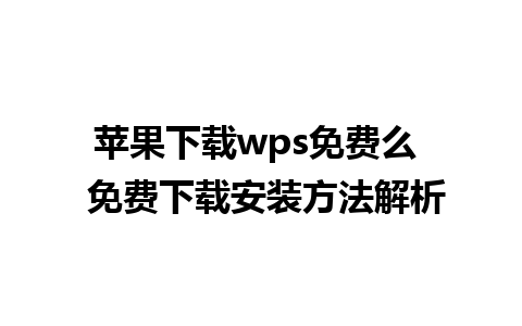 苹果下载wps免费么  免费下载安装方法解析