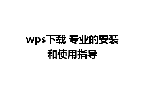 wps下载 专业的安装和使用指导